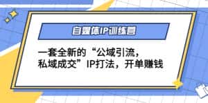 自媒体IP训练营(12+13期),一套全新的“公域引流,私域成交”IP打法 开单赚钱-优优云创网