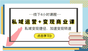 私域运营+变现商业课线下4小时课程，私域变现捷径、加速变现转速（价值9980元）-优优云创网