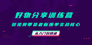 好物分享训练营:短视频带货最新爆单实战核心,从入门到精通-优优云创网