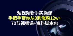 短视频新手实操课:手把手带你从0到涨粉12w+(70节视频课+资料脚本包)-优优云创网