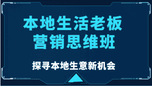 本地生活老板营销思维班,探寻本地生意新机会(餐饮|酒旅服务|美业|生活娱乐)-优优云创网