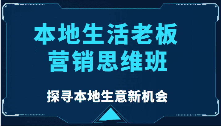 本地生活老板营销思维班，探寻本地生意新机会（餐饮|酒旅服务|美业|生活娱乐）