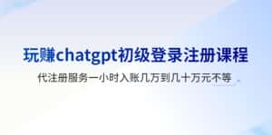 (5885期)玩赚chatgpt初级登录注册课程,代注册服务一小时入账几万到几十万元不等-优优云创网