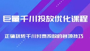 巨量千川投放优化课程 正确玩转千川付费投放的各项技巧-优优云创网