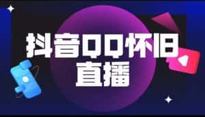 (5894期)抖音QQ怀旧直播撸音浪变现项目(教程+软件+素材)-优优云创网