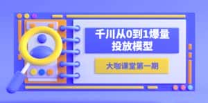 (5897期)蝉妈妈-大咖课堂第一期,千川从0到1爆量投放模型(23节视频课)-优优云创网