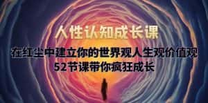 （5906期）人性认知成长课，在红尘中建立你的世界观人生观价值观，52节课带你疯狂成长-优优云创网