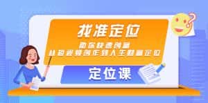 【定位课】找准定位,助你快速创富,从短视频创作到人生财富定位-优优云创网