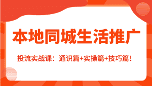 本地同城生活推广投流实战课:通识篇+实操篇+技巧篇!-优优云创网