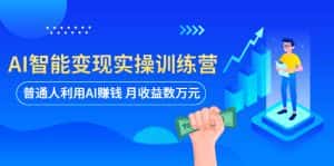 （5911期）AI智能变现实操训练营：普通人利用AI赚钱 月收益数万元（全套课程+文档）-优优云创网