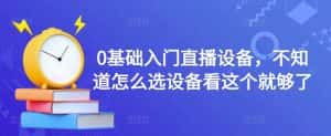 0基础入门直播设备，不知道怎么选设备看这个就够了-优优云创网