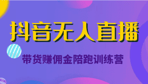 抖音无人直播带货赚佣金陪跑训练营(价值6980元)-优优云创网