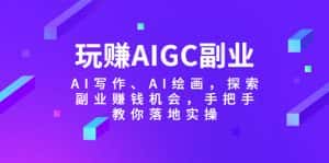 (5918期)玩赚AIGC副业-AI写作、AI绘画,探索副业赚钱机会,手把手教你落地实操-优优云创网