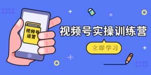 微信视频号实操训练营：视频号起号运营纯干货玩法！-优优云创网