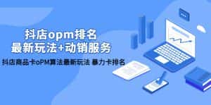(5924期)抖店/opm排名/最新玩法+动销服务,抖店商品卡oPM算法最新玩法 暴力卡排名-优优云创网