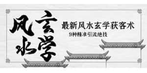 (5930期)最新风水玄学-获客术,9种精准引流绝技(专题课)-优优云创网