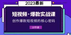 (5938期)2023短视频·爆款实战课,创作·爆款短视频的核心·密码(10节视频课)-优优云创网