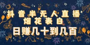 抖音半无人直播烟花表白，日赚几十到几百（教程+视频模板素材）-优优云创网