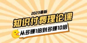 (5947期)2023知识付费理论课,从多赚1倍到多赚10倍(10节视频课)-优优云创网