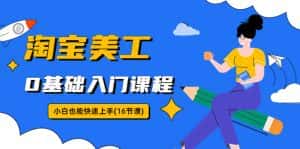 （5952期）淘宝美工0基础入门课程，小白也能快速上手（16节视频课）-优优云创网