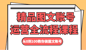 精品图文账号运营全流程课程 从0到100教你做图文账号-优优云创网