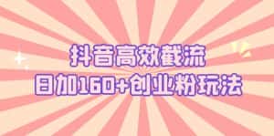 （5963期）抖音高效截流日加160+创业粉玩法：详细操作实战演示！-优优云创网