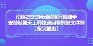（5968期）价值299自动超级客服助手，支持多聊天工具快速回复消息文件等【永久脚本】-优优云创网