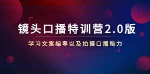 镜头口播特训营2.0版,学习文案编导以及拍摄口播能力(50节课时)-优优云创网