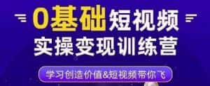 0基础短视频实操变现训练营，3大体系成就百万大V-优优云创网