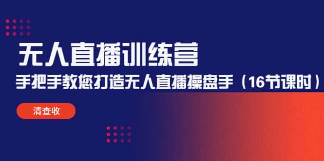无人直播训练营：手把手教您打造无人直播操盘手（16节课时）