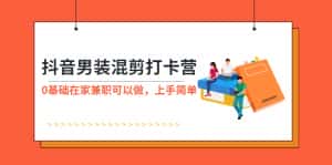 (5990期)抖音男装-混剪打卡营,0基础在家兼职可以做,上手简单-优优云创网