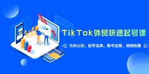 (6000期)TikTok/外贸·快速起号课,方向认知,起号宝典,账号运营,视频拍摄(33节)-优优云创网