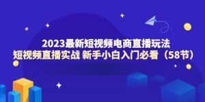 (6006期)2023最新短视频电商直播玩法课 短视频直播实战 新手小白入门必看(58节)-优优云创网