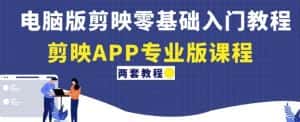 电脑版剪映零基础入门教程+剪映APP专业版课程（两套教程）-优优云创网