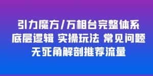 (6015期)引力魔方/万相台完整体系 底层逻辑 实操玩法 常见问题 无死角解剖推荐流量-优优云创网