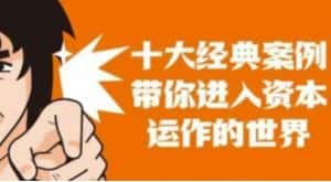 资本运作课程，并购、借壳、资本运作，十大经典案例带你真正进入资本运作的世界-优优云创网