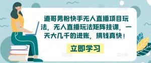 道哥男粉快手无人直播项目玩法,无人直播玩法矩阵挂课,一天大几千的进账,搞钱真快!-优优云创网