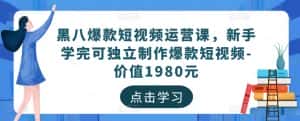 黑八爆款短视频运营课,新手学完可独立制作爆款短视频-价值1980元-优优云创网