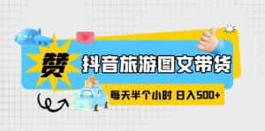 (6043期)抖音旅游图文带货,零门槛,操作简单,每天半个小时,日入500+-优优云创网