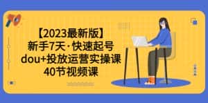 (6046期)【2023最新版】新手7天·快速起号:dou+投放运营实操课(40节视频课)-优优云创网