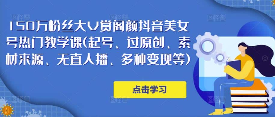 150万粉丝大V赏阁颜抖音美女号热门剪辑课(起号、过原创、素材来源、无直人‬播、多种变现等)