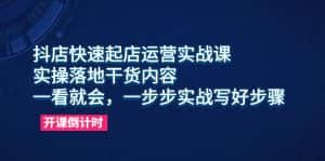 (6057期)抖店快速起店运营实战课,实操落地干货内容,一看就会,一步步实战写好步骤-优优云创网