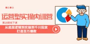 (6067期)运营型实操内训营-第28期线下课 从底层逻辑到实操到千川投放 打造百万爆款-优优云创网