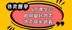 （6071期）外卖爆单实战课，6节课学会如何做好外卖，外卖商家必看-优优云创网