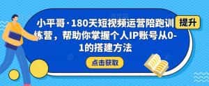 小平哥·180天短视频运营陪跑训练营，帮助你掌握个人IP账号从0-1的搭建方法-优优云创网