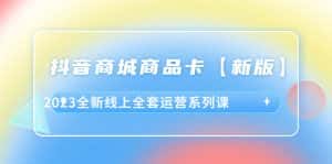 (6091期)抖音·商城商品卡【新版】,2023全新线上全套运营系列课-优优云创网