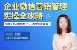 企业微信营销管理实操全攻略,链接11亿微信用户,轻松引流获客!-优优云创网