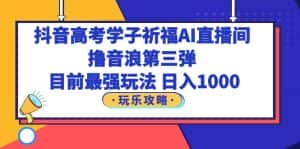 （6098期）抖音高考学子祈福AI直播间，撸音浪第三弹，目前最强玩法，轻松日入1000-优优云创网