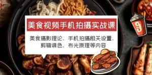 (6099期)美食视频手机拍摄实战课 美食摄影+手机拍摄相关设置+剪辑调色+布光原理等-优优云创网