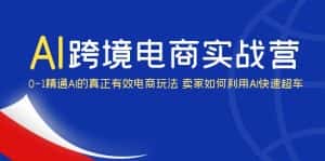 (6101期)AI·跨境电商实操营:0-1精通Al的真正有效电商玩法 卖家如何利用Al快速超车-优优云创网